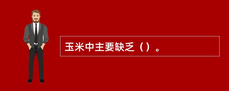 玉米中主要缺乏（）。