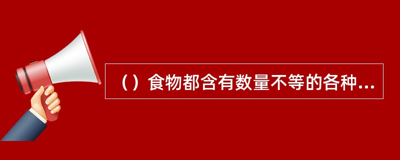 （）食物都含有数量不等的各种膳食纤维。