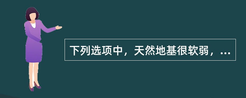 下列选项中，天然地基很软弱，不能满足地基承载力和变形的设计要求，地基需要经过人工