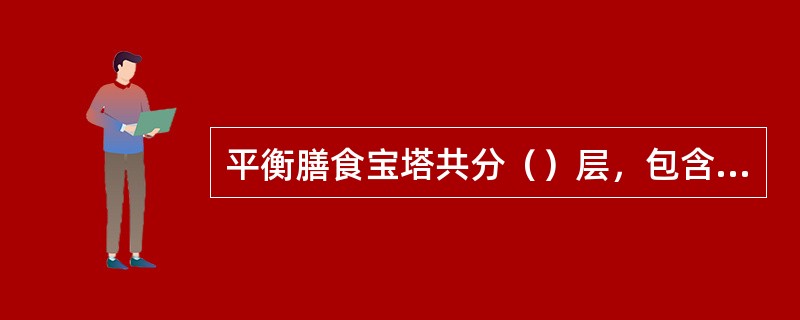 平衡膳食宝塔共分（）层，包含我们每天应吃的主要食物种类。