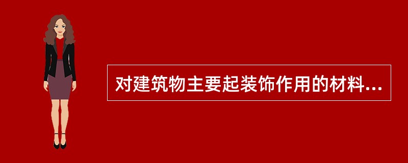 对建筑物主要起装饰作用的材料称（），其应具有装饰功能、保护功能及其他特殊功。