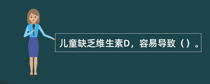 儿童缺乏维生素D，容易导致（）。