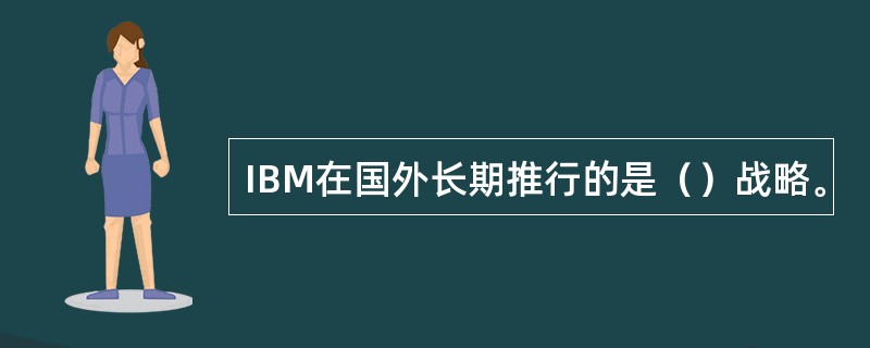 IBM在国外长期推行的是（）战略。