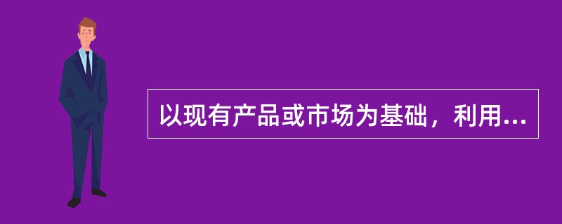 以现有产品或市场为基础，利用技术、设备、销售等潜力，扩大产品组合的广度，这是（）