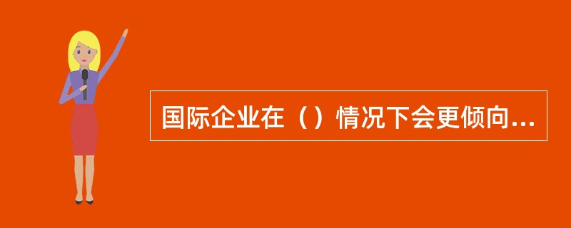 国际企业在（）情况下会更倾向于技术输出。