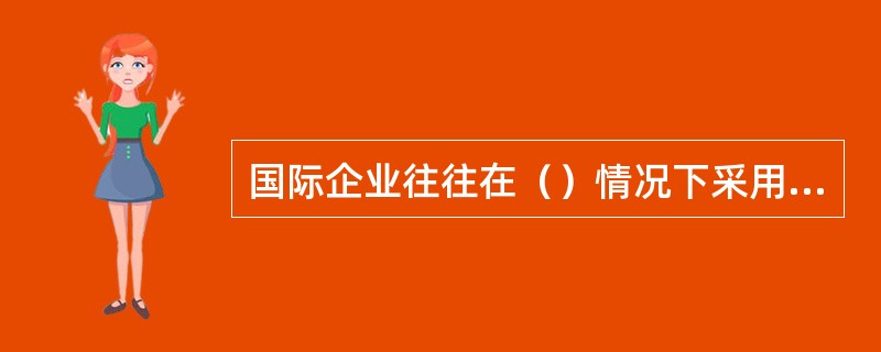 国际企业往往在（）情况下采用直接分销渠道。