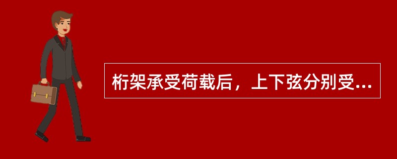 桁架承受荷载后，上下弦分别受（）.