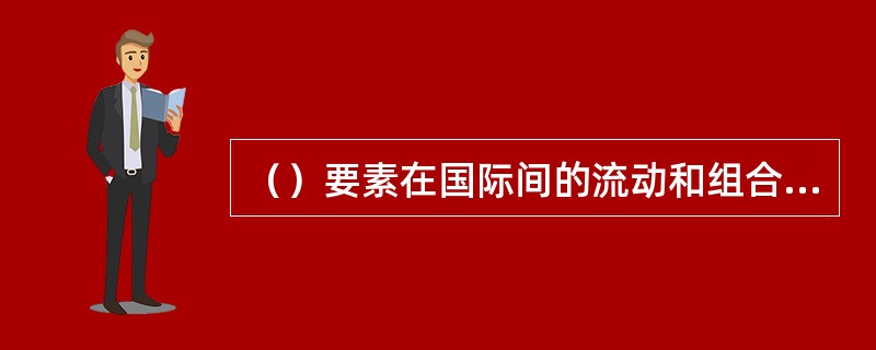 （）要素在国际间的流动和组合标志了国际经济一体化进入到更高阶段。