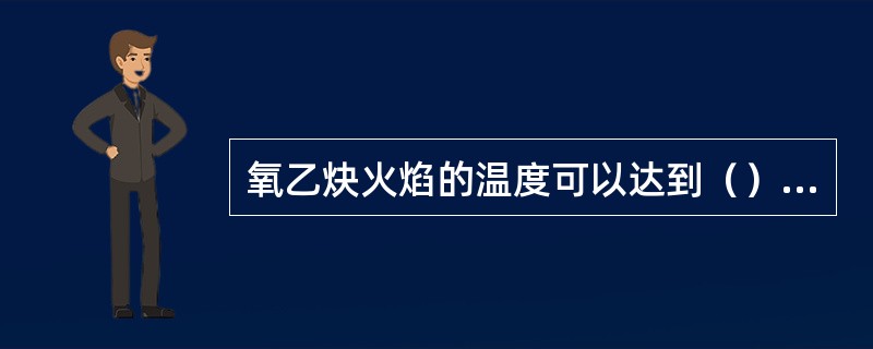 氧乙炔火焰的温度可以达到（）℃。