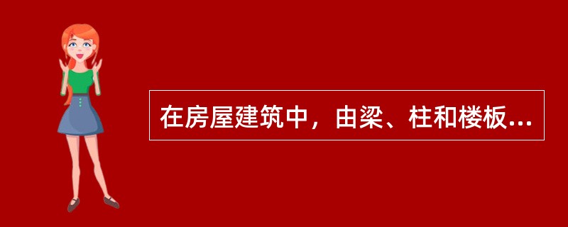 在房屋建筑中，由梁、柱和楼板联结而成的结构成为（）.