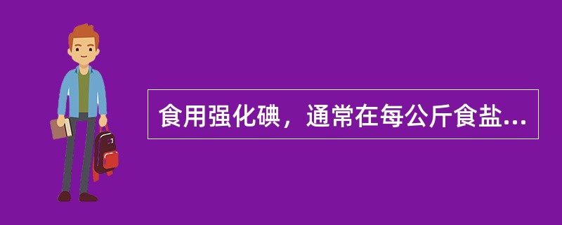 食用强化碘，通常在每公斤食盐中加入碘化钾（）mg。