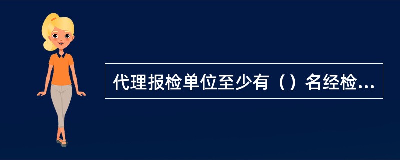 代理报检单位至少有（）名经检验检疫机构考试合格并取得《报检员资格证》的人员。