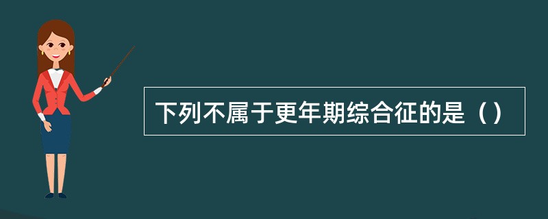 下列不属于更年期综合征的是（）