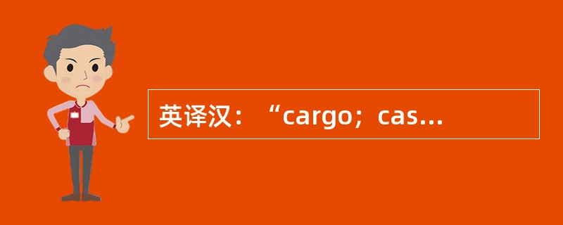 英译汉：“cargo；cash”，正确的翻译为（）。