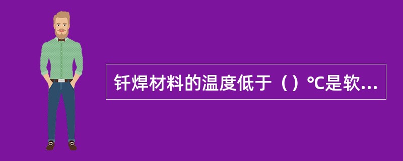 钎焊材料的温度低于（）℃是软钎焊。