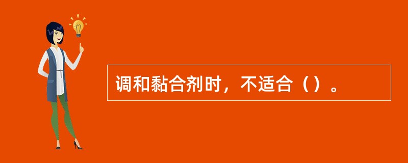 调和黏合剂时，不适合（）。