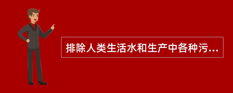 排除人类生活水和生产中各种污水、多余地面水和地下水的工程是指（）.