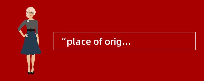 “place of origin”，正确的翻译为（）。[2007年第一次考试真题