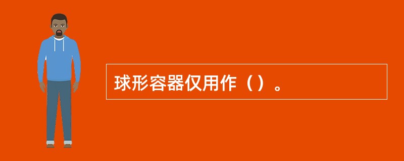 球形容器仅用作（）。