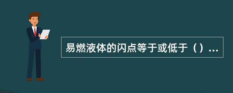 易燃液体的闪点等于或低于（）度。