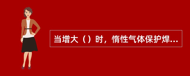 当增大（）时，惰性气体保护焊焊接熔深也会增大。