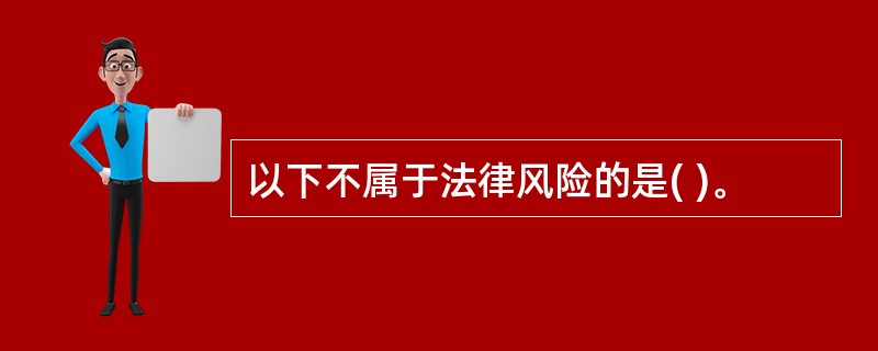 以下不属于法律风险的是( )。