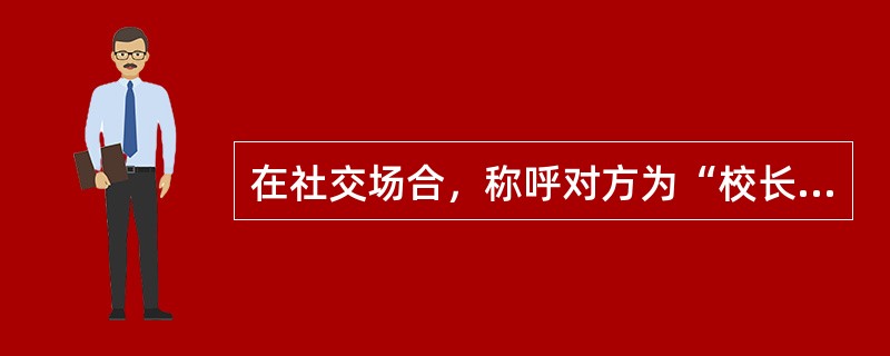 在社交场合，称呼对方为“校长先生”，这属于()。