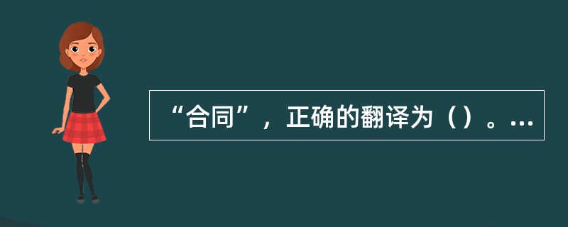 “合同”，正确的翻译为（）。[2006年第二次考试真题]