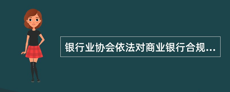 银行业协会依法对商业银行合规风险管理实施监管，检查和评价商业银行合规风险管理的有