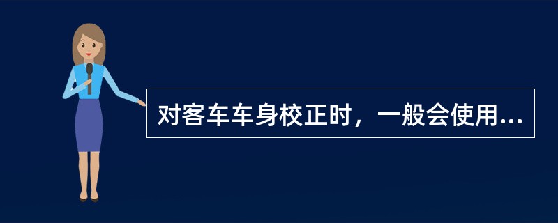 对客车车身校正时，一般会使用（）拉伸装置。