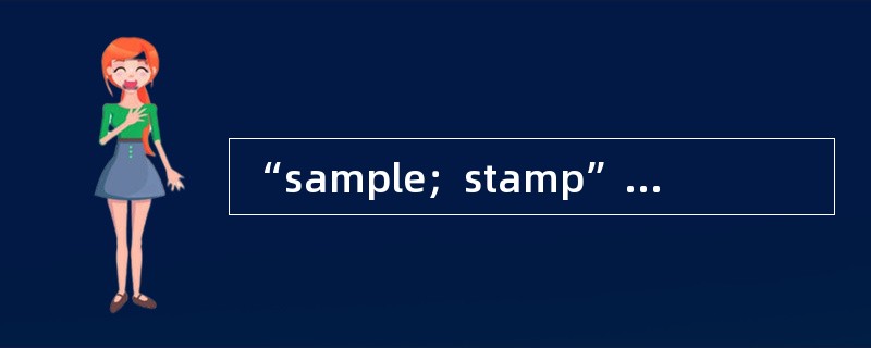 “sample；stamp”，正确的翻译为（）。[2006年第一次考试真题]