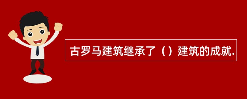 古罗马建筑继承了（）建筑的成就.