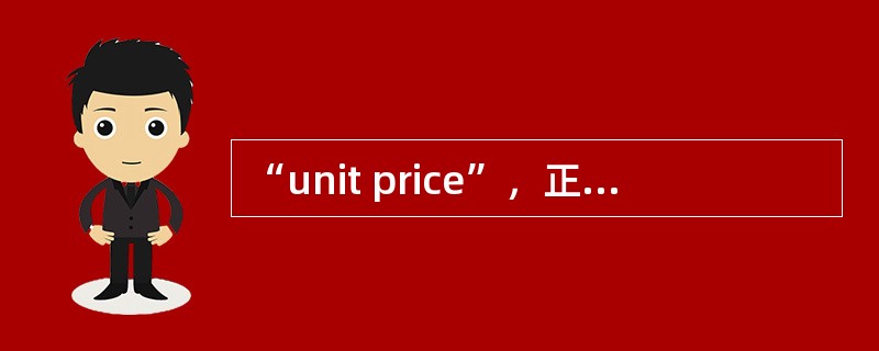 “unit price”，正确的翻译为（）。[2006年第二次考试真题]