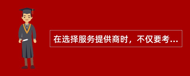 在选择服务提供商时，不仅要考核其对软件产品的熟悉、理解程度，也要考核其是否深刻理