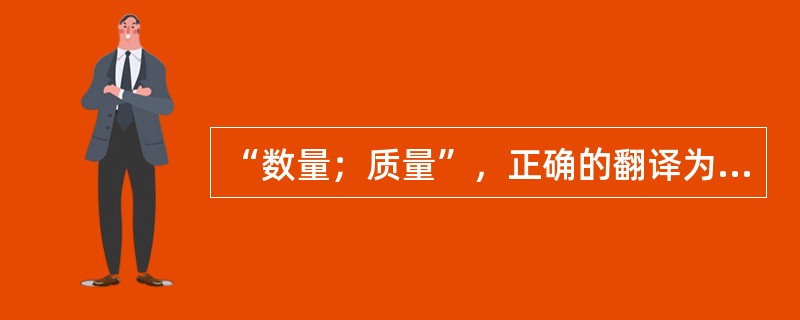 “数量；质量”，正确的翻译为（）。[2006年第一次、第二次考试真题]