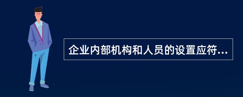 企业内部机构和人员的设置应符合内部制衡原则，企业应当确保内部机构、岗位和人员的合