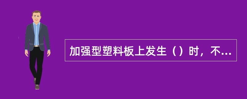 加强型塑料板上发生（）时，不能维修，需要更换。