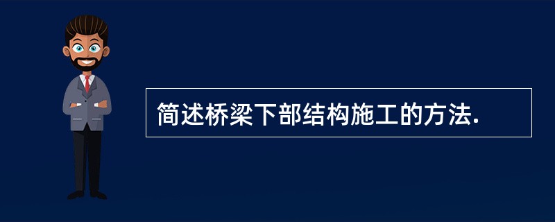 简述桥梁下部结构施工的方法.