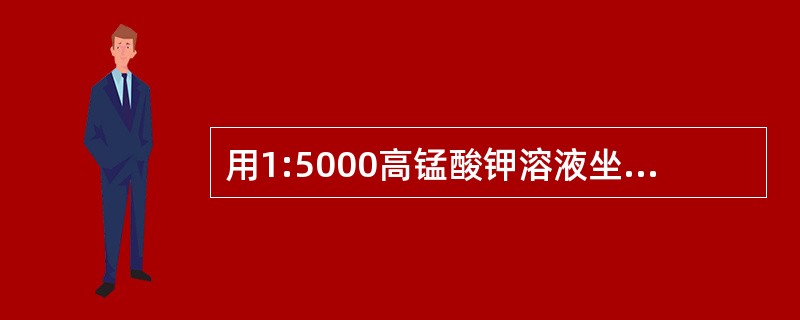 用1:5000高锰酸钾溶液坐浴的是（）