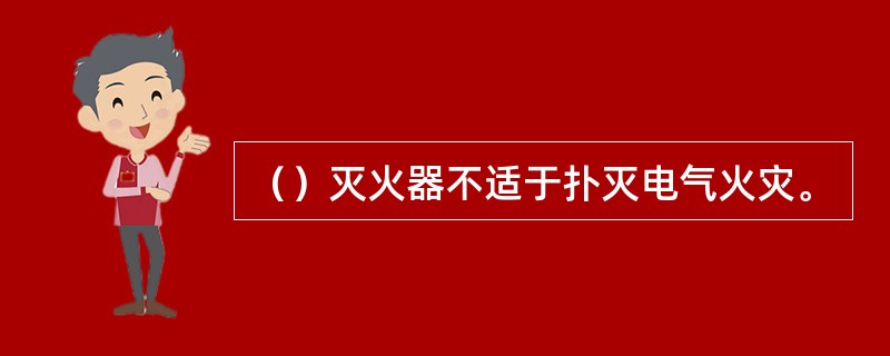 （）灭火器不适于扑灭电气火灾。