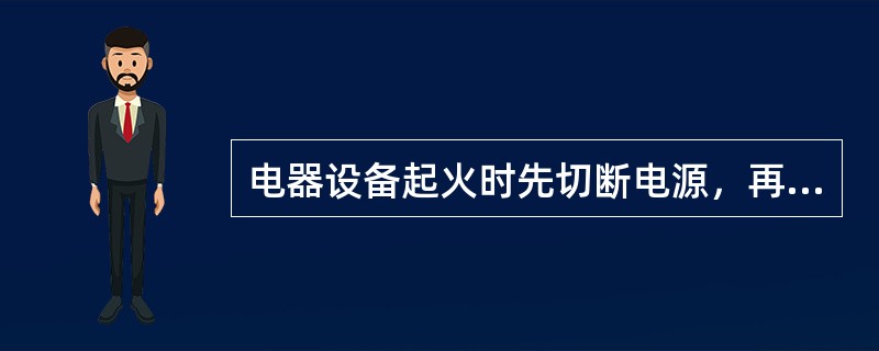 电器设备起火时先切断电源，再用干粉灭火器进行扑救，不得用（）和泡沫灭火器。