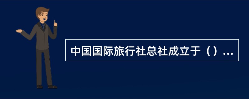 中国国际旅行社总社成立于（）年，青年旅行社成立于（）年，中国旅行社成立于（）年。