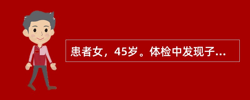 患者女，45岁。体检中发现子宫大约孕10周大小，质硬，表面凹凸不平，双附件（-）