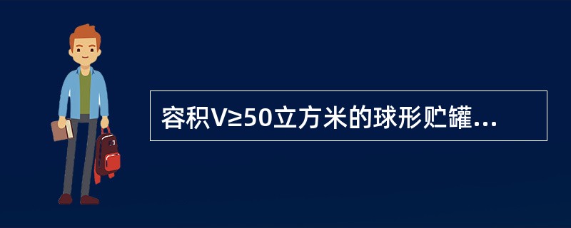 容积V≥50立方米的球形贮罐属第三类压力容器