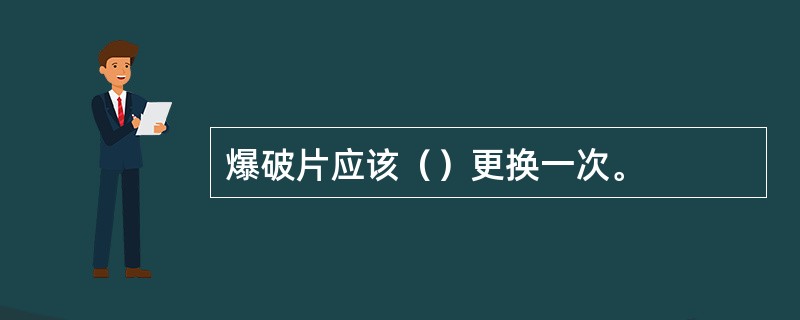 爆破片应该（）更换一次。