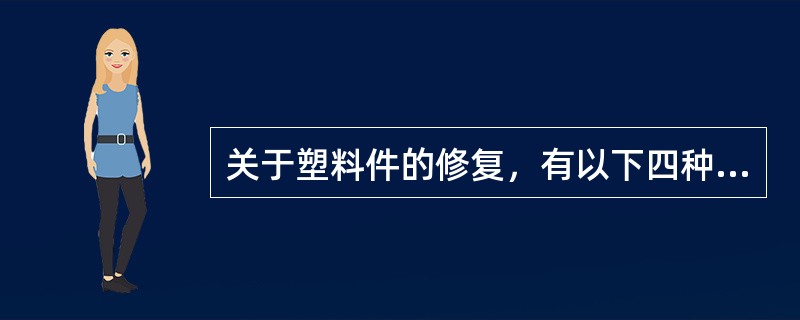 关于塑料件的修复，有以下四种说法，其中（）是正确的。