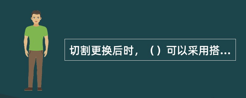 切割更换后时，（）可以采用搭接的方式进行连接。