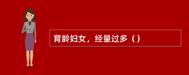 育龄妇女，经量过多（）