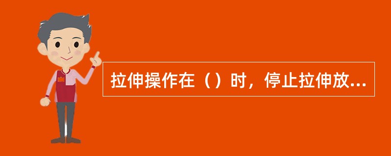 拉伸操作在（）时，停止拉伸放松应力。