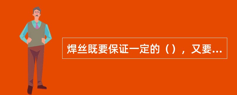 焊丝既要保证一定的（），又要保证具有良好的导电性能和工艺性能。
